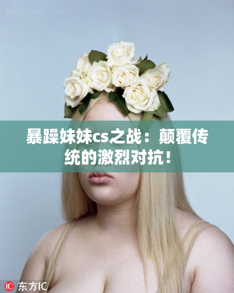 暴躁妹妹cs之战：颠覆传统的激烈对抗！
