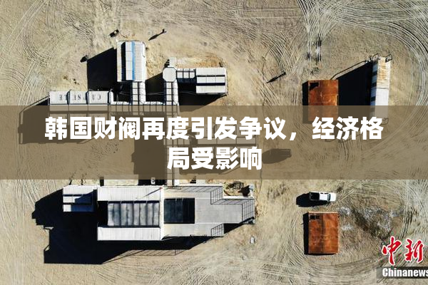 韩国财阀再度引发争议，经济格局受影响