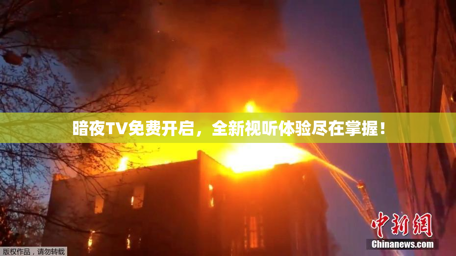 暗夜TV免费开启，全新视听体验尽在掌握！
