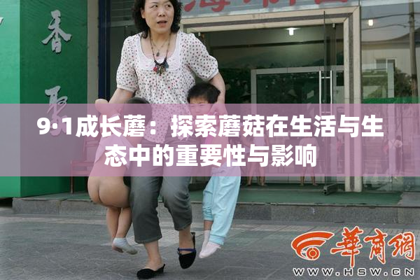 9·1成长蘑：探索蘑菇在生活与生态中的重要性与影响