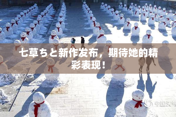 七草ちと新作发布，期待她的精彩表现！