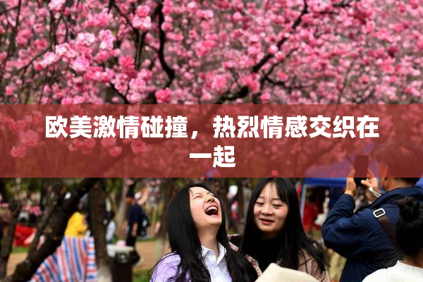 欧美激情碰撞，热烈情感交织在一起