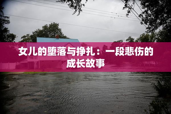 女儿的堕落与挣扎：一段悲伤的成长故事