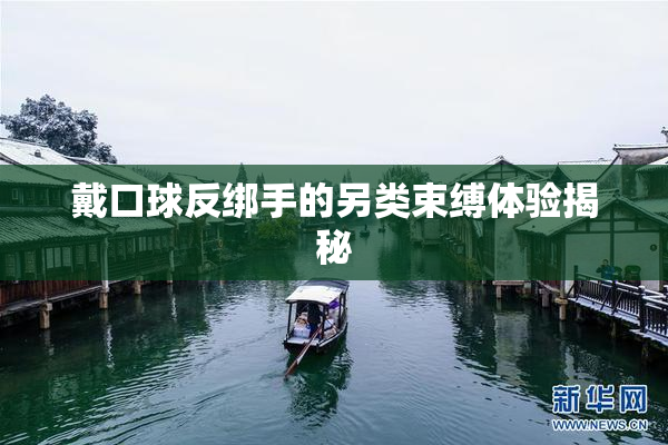 戴口球反绑手的另类束缚体验揭秘