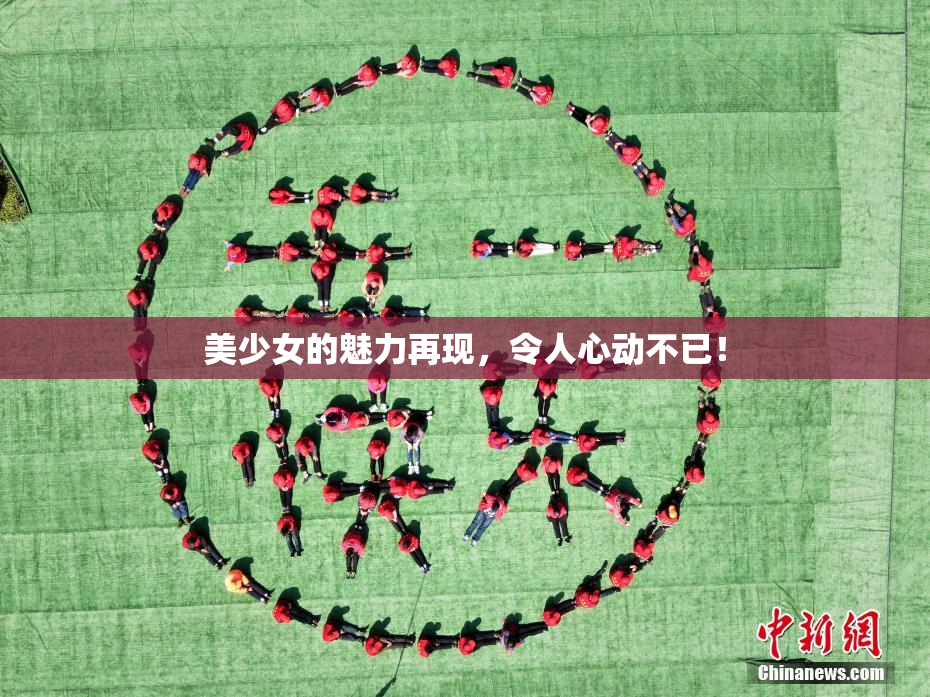 美少女的魅力再现，令人心动不已！