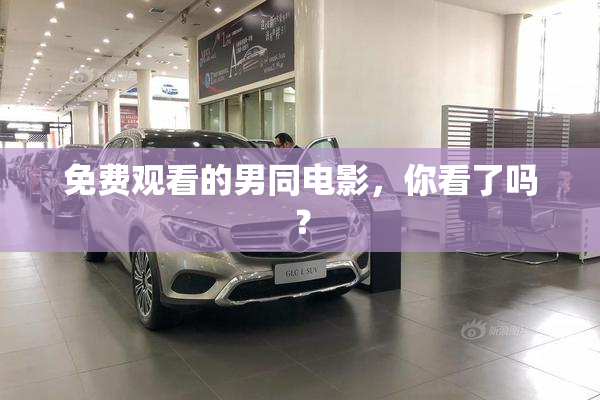 免费观看的男同电影，你看了吗？