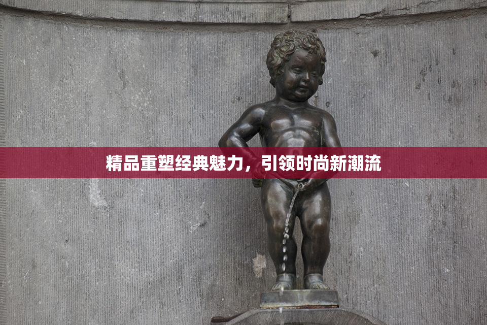 精品重塑经典魅力，引领时尚新潮流