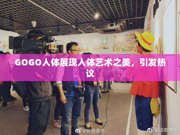 GOGO人体展现人体艺术之美，引发热议