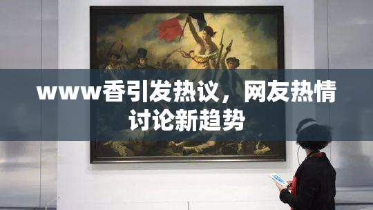www香引发热议，网友热情讨论新趋势