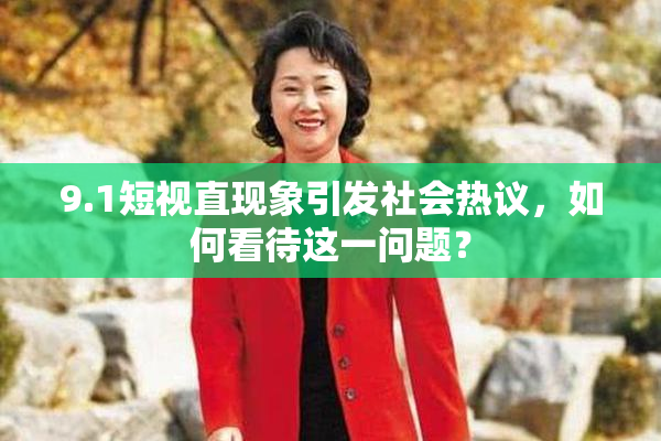 9.1短视直现象引发社会热议，如何看待这一问题？