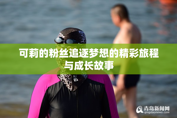 可莉的粉丝追逐梦想的精彩旅程与成长故事