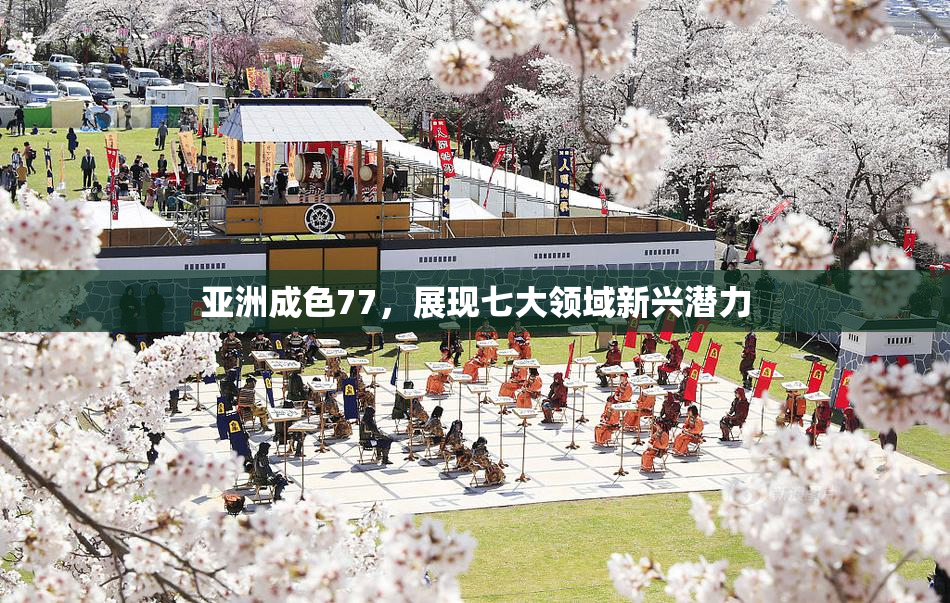 亚洲成色77，展现七大领域新兴潜力