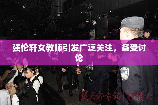强伦轩女教师引发广泛关注，备受讨论