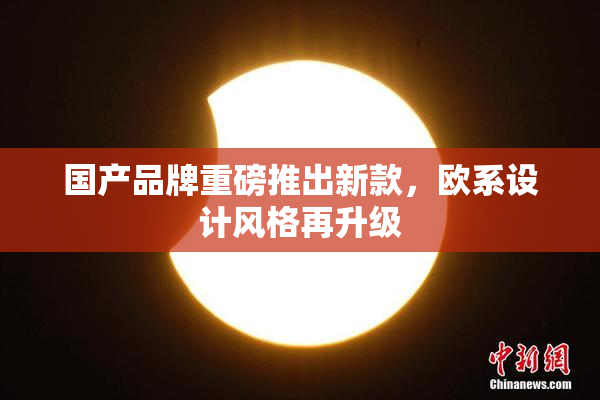 国产品牌重磅推出新款，欧系设计风格再升级