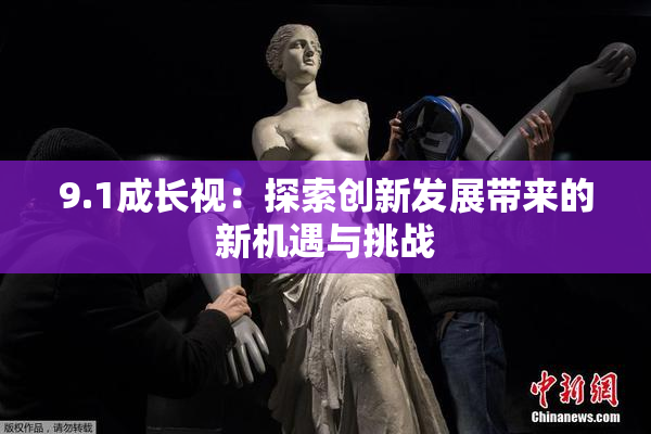 9.1成长视：探索创新发展带来的新机遇与挑战