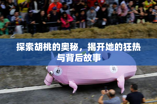 探索胡桃的奥秘，揭开她的狂热与背后故事