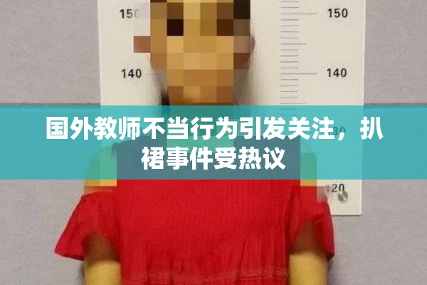 国外教师不当行为引发关注，扒裙事件受热议