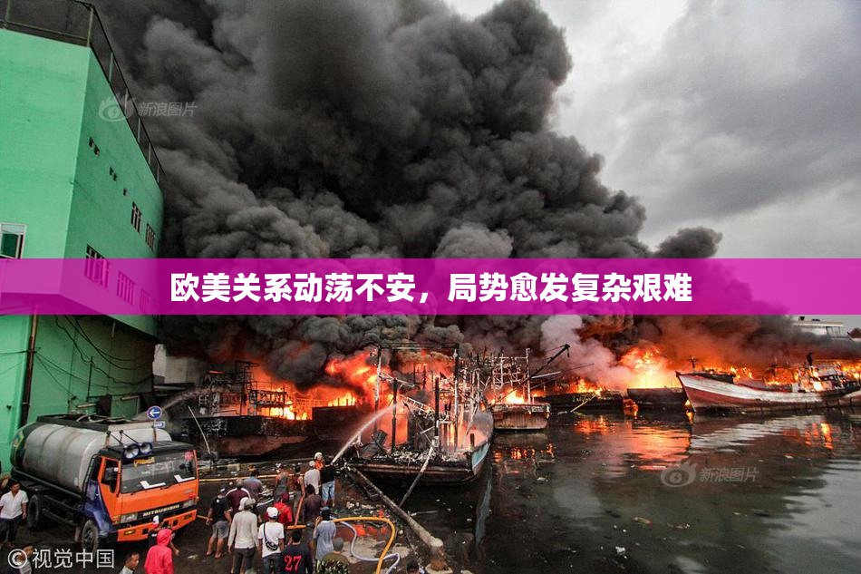 欧美关系动荡不安，局势愈发复杂艰难