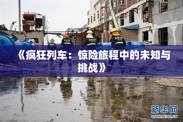 《疯狂列车：惊险旅程中的未知与挑战》