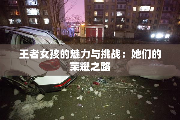 王者女孩的魅力与挑战：她们的荣耀之路