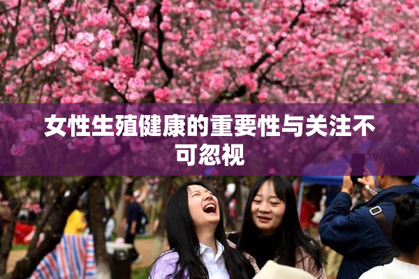 女性生殖健康的重要性与关注不可忽视