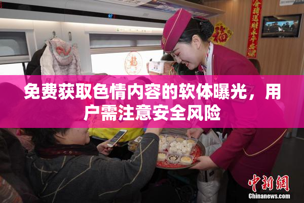 免费获取色情内容的软体曝光，用户需注意安全风险