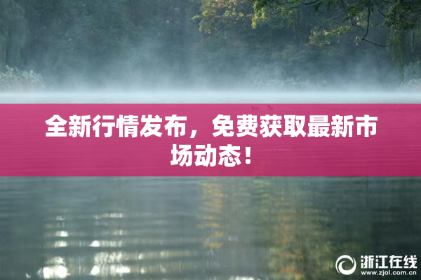 全新行情发布，免费获取最新市场动态！