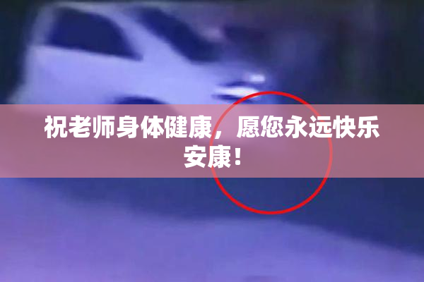 祝老师身体健康，愿您永远快乐安康！