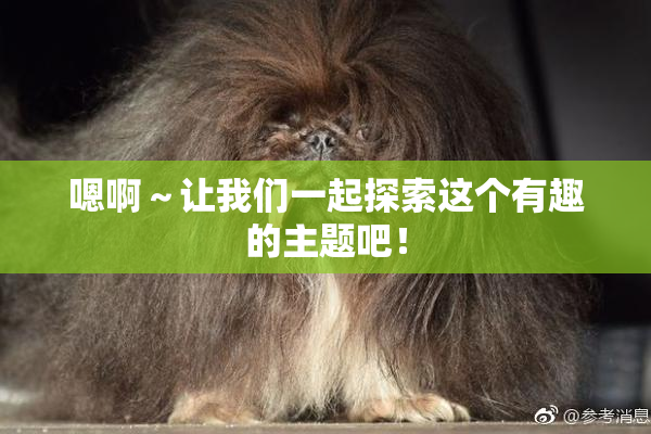 嗯啊～让我们一起探索这个有趣的主题吧！