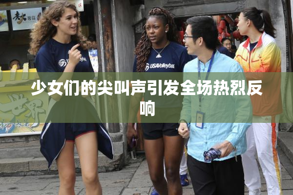 少女们的尖叫声引发全场热烈反响
