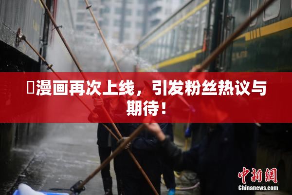 囧漫画再次上线，引发粉丝热议与期待！