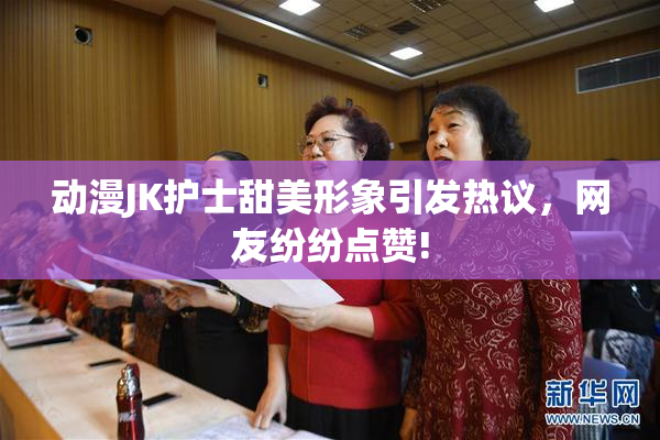 动漫JK护士甜美形象引发热议，网友纷纷点赞!