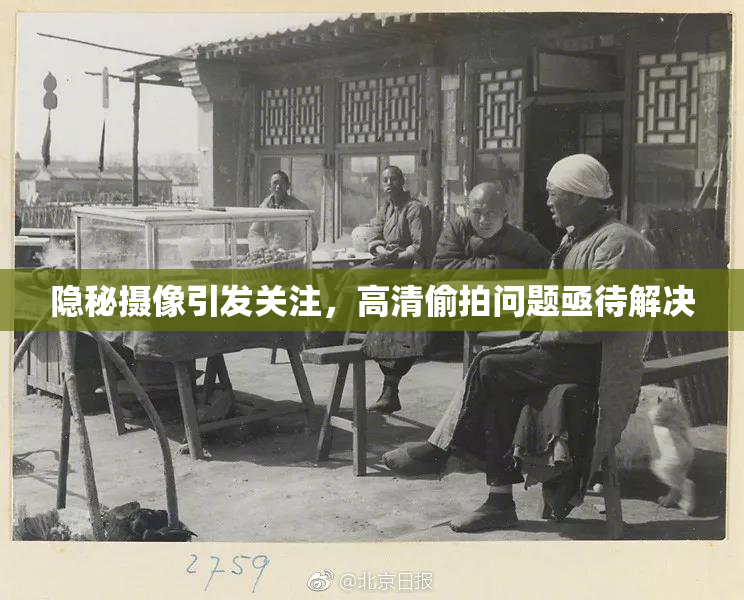 隐秘摄像引发关注，高清偷拍问题亟待解决