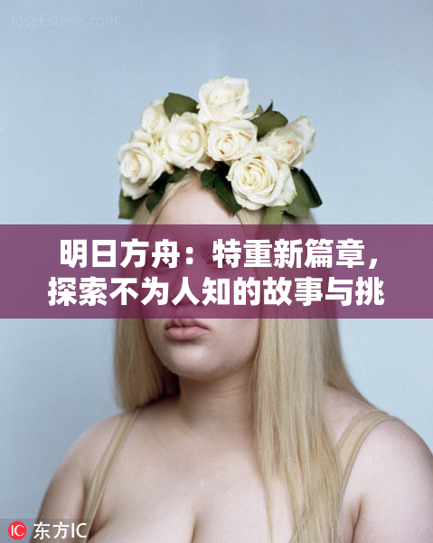 明日方舟：特重新篇章，探索不为人知的故事与挑战