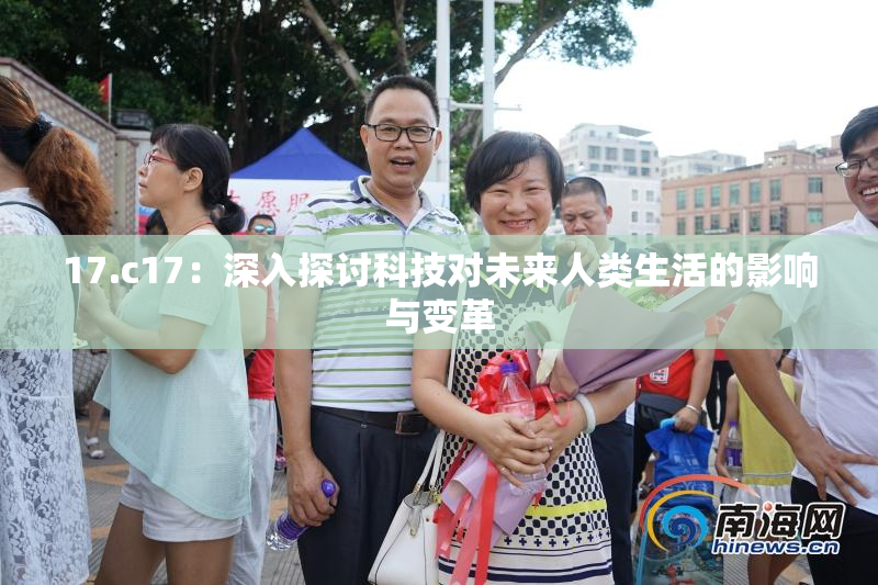 17.c17：深入探讨科技对未来人类生活的影响与变革