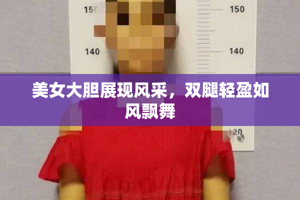 美女大胆展现风采，双腿轻盈如风飘舞