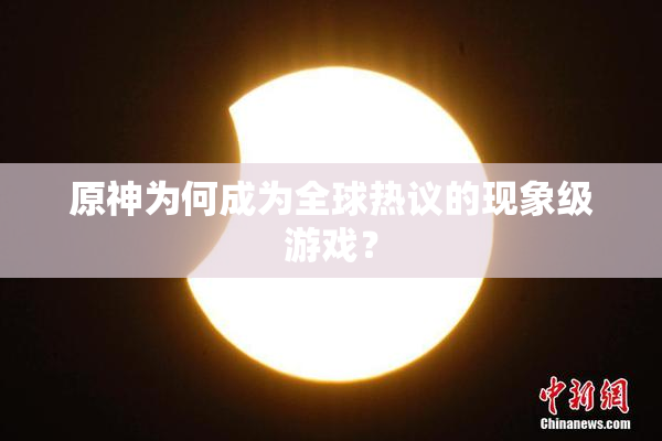 原神为何成为全球热议的现象级游戏？