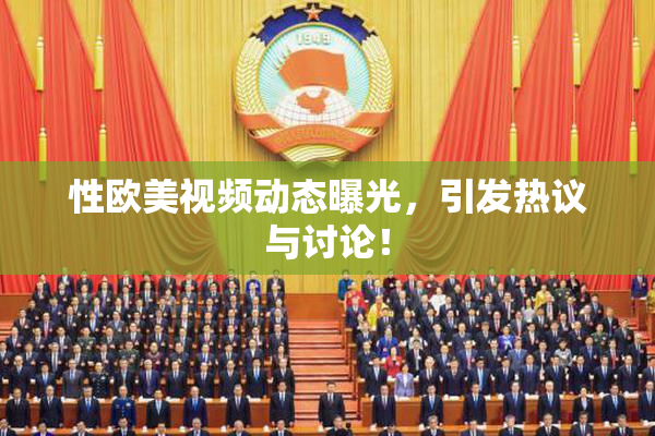 性欧美视频动态曝光，引发热议与讨论！