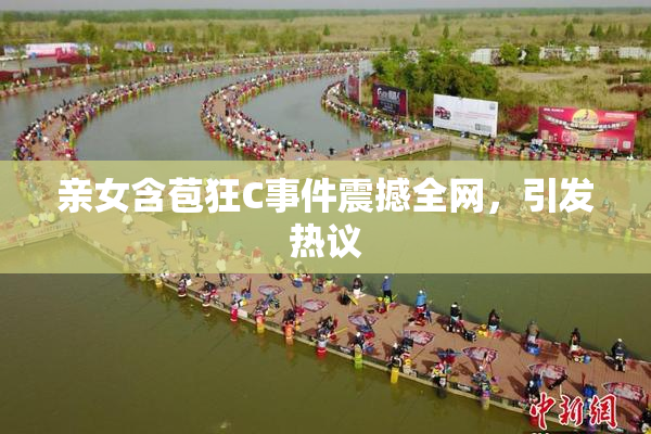亲女含苞狂C事件震撼全网，引发热议