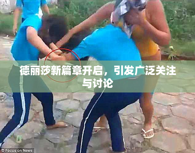 德丽莎新篇章开启，引发广泛关注与讨论