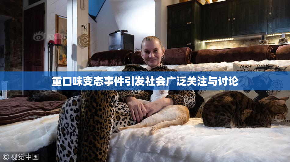 重口味变态事件引发社会广泛关注与讨论
