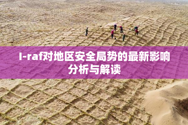 I-raf对地区安全局势的最新影响分析与解读