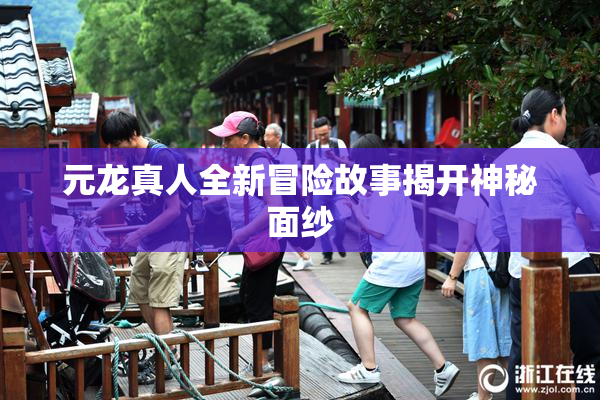 元龙真人全新冒险故事揭开神秘面纱