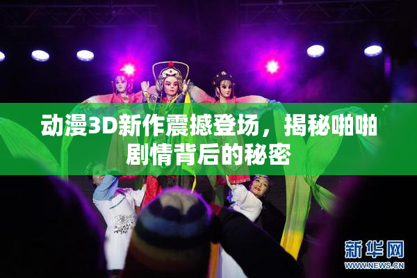 动漫3D新作震撼登场，揭秘啪啪剧情背后的秘密