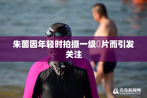 朱茵因年轻时拍摄一级婬片而引发关注