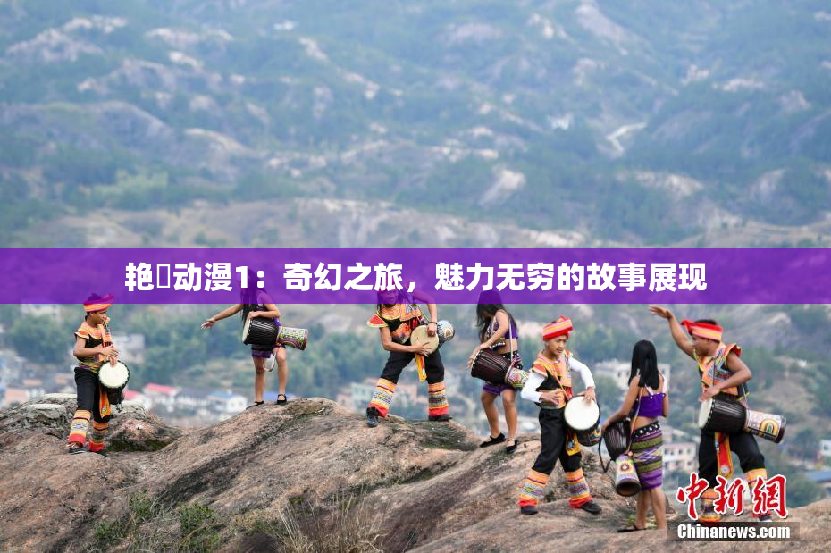 艳鉧动漫1：奇幻之旅，魅力无穷的故事展现