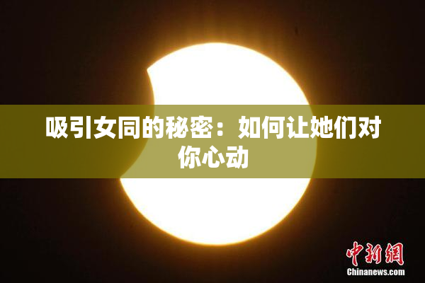 吸引女同的秘密：如何让她们对你心动