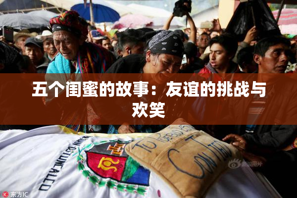 五个闺蜜的故事：友谊的挑战与欢笑