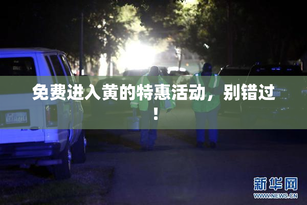 免费进入黄的特惠活动，别错过！