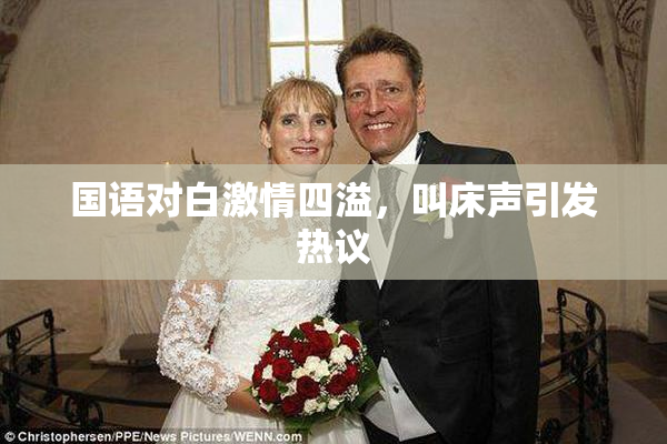 国语对白激情四溢，叫床声引发热议
